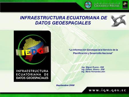 INFRAESTRUCTURA ECUATORIANA DE DATOS GEOESPACIALES ” La Información Geoespacial al Servicio de la Planificación y Desarrolllo Nacional” Septiembre 2008.