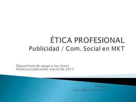 Diapositivas de apoyo a las clases Última actualización: marzo de 2013 Profesor: Juan Alberto Fuentes F.