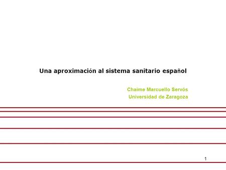 1 Una aproximaci ó n al sistema sanitario espa ñ ol Chaime Marcuello Servós Universidad de Zaragoza.