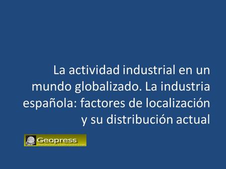 La actividad industrial en un mundo globalizado