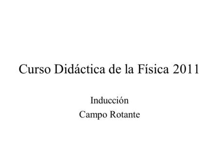 Curso Didáctica de la Física 2011 Inducción Campo Rotante.
