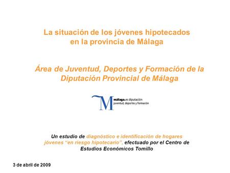 La situación de los jóvenes hipotecados en la provincia de Málaga 3 de abril de 2009 Área de Juventud, Deportes y Formación de la Diputación Provincial.