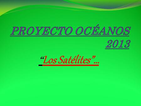 PROYECTO OCÉANOS 2013 “Los Satélites”….