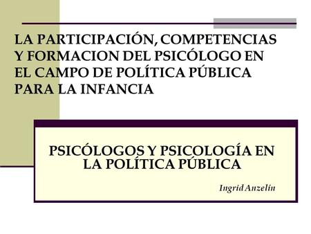 PSICÓLOGOS Y PSICOLOGÍA EN LA POLÍTICA PÚBLICA Ingrid Anzelín