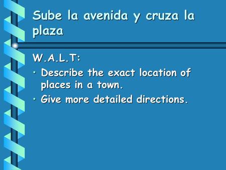 Sube la avenida y cruza la plaza W.A.L.T: Describe the exact location of places in a town.Describe the exact location of places in a town. Give more detailed.