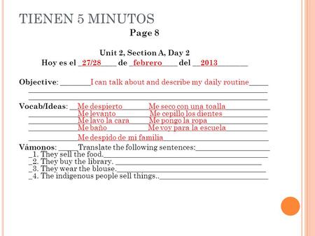 TIENEN 5 MINUTOS Page 8 Unit 2, Section A, Day 2 Hoy es el _27/28____ de _febrero____ del __2013________ Objective : ________I can talk about and describe.