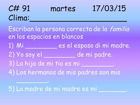 C# 91martes17/03/15 Clima:____________________ Escriban la persona correcta de la familia en los espacios en blancos 1)Mi ________ es el esposo di mi madre.
