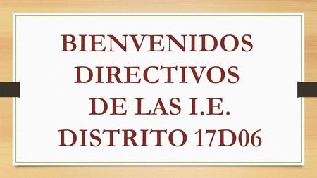 BIENVENIDOS DIRECTIVOS DE LAS I.E. DISTRITO 17D06.