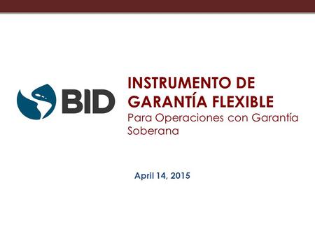 April 14, 2015 INSTRUMENTO DE GARANTÍA FLEXIBLE Para Operaciones con Garantía Soberana.