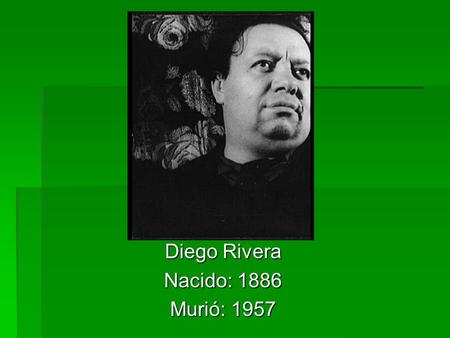 Diego Rivera Nacido: 1886 Murió: 1957