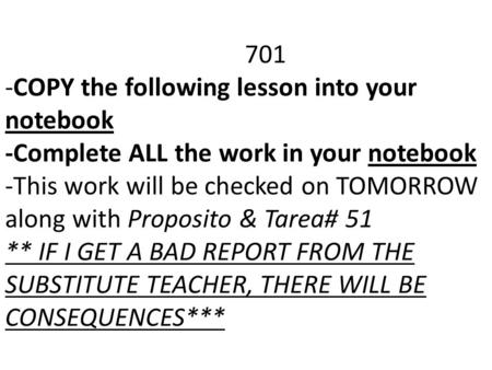 701 -COPY the following lesson into your notebook -Complete ALL the work in your notebook -This work will be checked on TOMORROW along with Proposito &