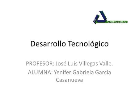 Desarrollo Tecnológico PROFESOR: José Luis Villegas Valle. ALUMNA: Yenifer Gabriela García Casanueva.