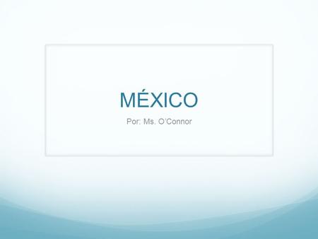 MÉXICO Por: Ms. O’Connor. Información General México es un país bien grande que está ubicado en Norteamérica y sur de Los Estados Unidos. Su capital es…