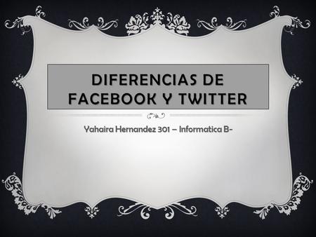 DIFERENCIAS DE FACEBOOK Y TWITTER Yahaira Hernandez 301 – Informatica B-