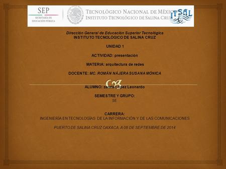 Dirección General de Educación Superior Tecnológica INSTITUTO TECNOLÓGICO DE SALINA CRUZ UNIDAD 1 ACTIVIDAD: presentación MATERIA: arquitectura de redes.
