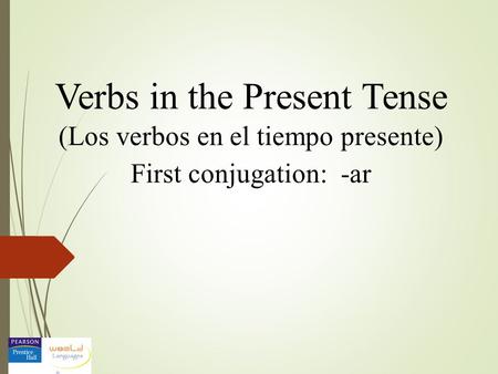 Verbs in the Present Tense (Los verbos en el tiempo presente) First conjugation: -ar.