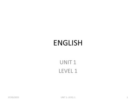 ENGLISH UNIT 1 LEVEL 1 07/05/2015UNIT 1- LEVEL 11.