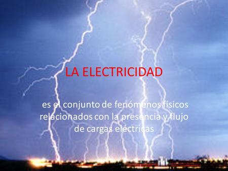 LA ELECTRICIDAD es el conjunto de fenómenos físicos relacionados con la presencia y flujo de cargas eléctricas.