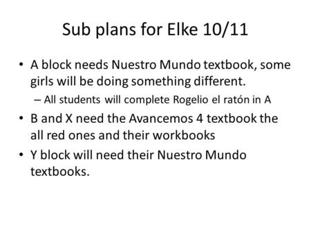 Sub plans for Elke 10/11 A block needs Nuestro Mundo textbook, some girls will be doing something different. – All students will complete Rogelio el ratón.
