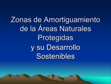 Zonas de Amortiguamiento de la Áreas Naturales Protegidas y su Desarrollo Sostenibles.