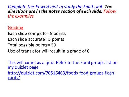 Complete this PowerPoint to study the Food Unit. The directions are in the notes section of each slide. Follow the examples. Grading Each slide complete=