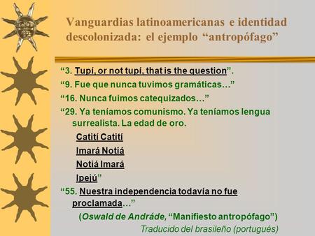 Vanguardias latinoamericanas e identidad descolonizada: el ejemplo “antropófago” “3. Tupí, or not tupí, that is the question”.Tupí, or not tupí, that is.