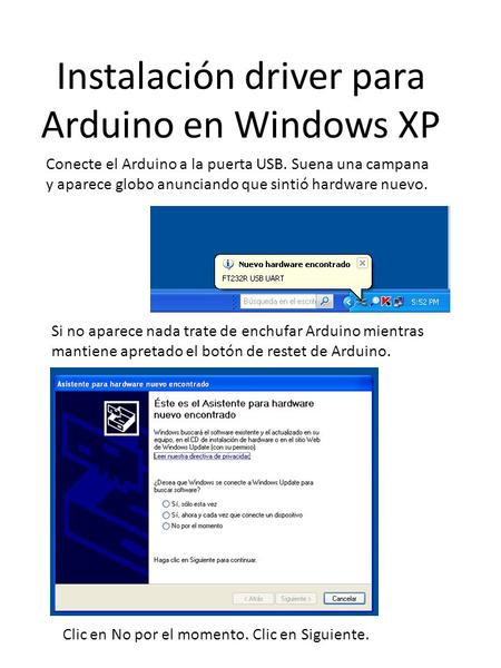 Instalación driver para Arduino en Windows XP Conecte el Arduino a la puerta USB. Suena una campana y aparece globo anunciando que sintió hardware nuevo.