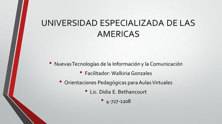 UNIVERSIDAD ESPECIALIZADA DE LAS AMERICAS Nuevas Tecnologías de la Información y la Comunicación Facilitador: Walkiria Gonzales Orientaciones Pedagógicas.