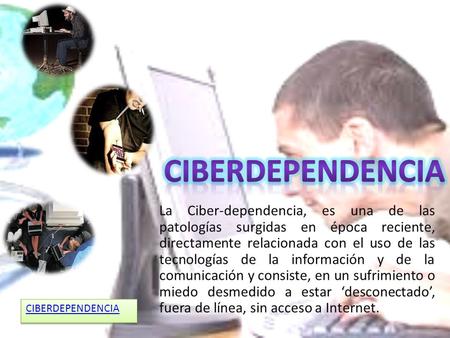Ciberdependencia La Ciber-dependencia, es una de las patologías surgidas en época reciente, directamente relacionada con el uso de las tecnologías de la.