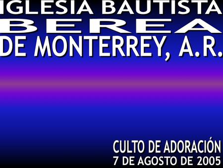 IGLESIA BAUTISTA BEREA DE MONTERREY, A.R. CULTO DE ADORACIÓN