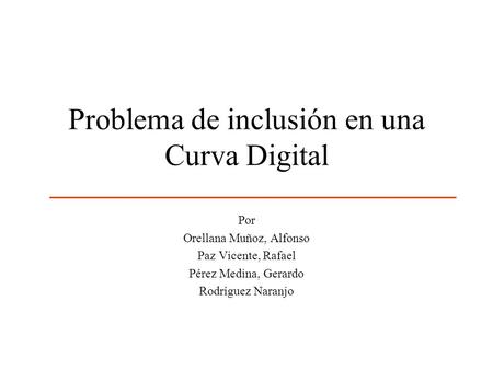 Problema de inclusión en una Curva Digital Por Orellana Muñoz, Alfonso Paz Vicente, Rafael Pérez Medina, Gerardo Rodríguez Naranjo.