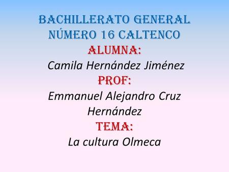 Bachillerato general número 16 caltenco Alumna: Camila Hernández Jiménez Prof: Emmanuel Alejandro Cruz Hernández Tema: La cultura Olmeca.