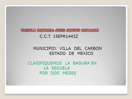 C.C.T. 15EPR1443Z MUNICIPIO: VILLA DEL CARBON ESTADO DE MEXICO CLASIFIQUEMOS LA BASURA EN LA ESCUELA POR DOS MESES.