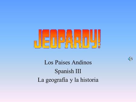 Los Paises Andinos Spanish III La geografía y la historia