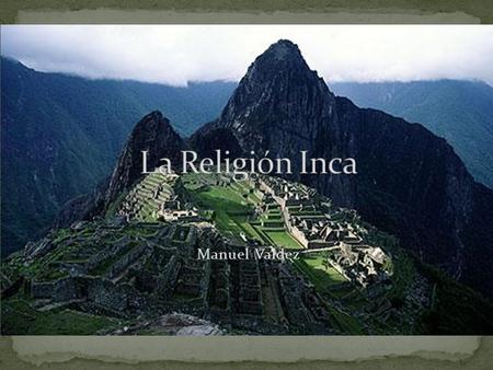 Manuel Valdez. Los Inca miraban al poder de la naturaleza con temor reverencial. Adoraban a los truenos, la tierra, luna, y las montanas. Incorporaban.