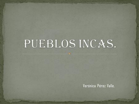 PUEBLOS INCAS. Verónica Pérez Valle..