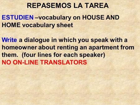 REPASEMOS LA TAREA ESTUDIEN –vocabulary on HOUSE AND HOME vocabulary sheet Write a dialogue in which you speak with a homeowner about renting an apartment.