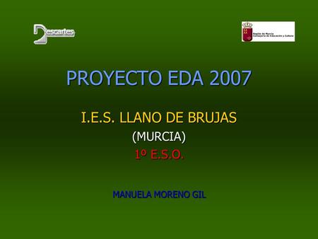 PROYECTO EDA 2007 I.E.S. LLANO DE BRUJAS (MURCIA) 1º E.S.O. MANUELA MORENO GIL.