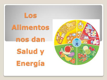 Los Alimentos nos dan Salud y Energía