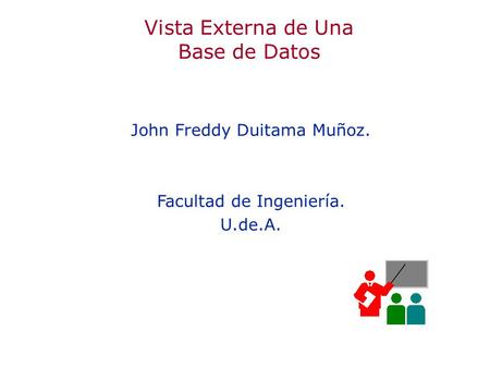Vista Externa de Una Base de Datos John Freddy Duitama Muñoz. Facultad de Ingeniería. U.de.A. John Freddy Duitama Muñoz. Facultad de Ingeniería. U.de.A.