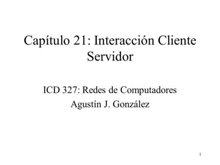 1 Capítulo 21: Interacción Cliente Servidor ICD 327: Redes de Computadores Agustín J. González.