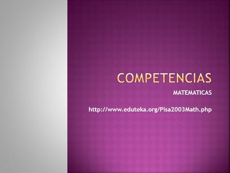 MATEMATICAS http://www.eduteka.org/Pisa2003Math.php COMPETENCIAS MATEMATICAS http://www.eduteka.org/Pisa2003Math.php.