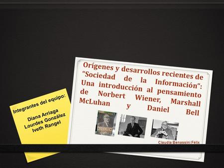 Orígenes y desarrollos recientes de “Sociedad de la Información”: Una introducción al pensamiento de Norbert Wiener, Marshall McLuhan y Daniel Bell Integrantes.
