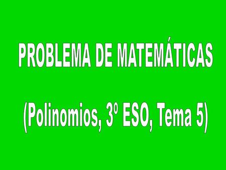 PROBLEMA DE MATEMÁTICAS (Polinomios, 3º ESO, Tema 5)