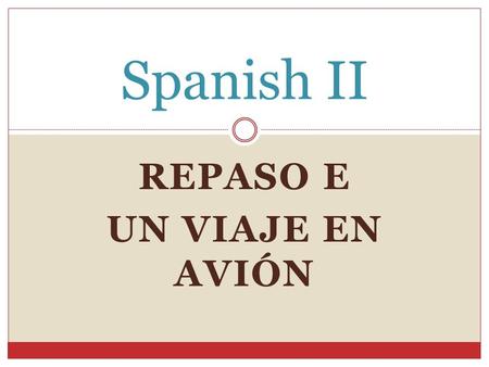 REPASO E UN VIAJE EN AVIÓN Spanish II. Los objetivos de hoy Standard 1.2: Students understand written and spoken Spanish Standard 1.3: Students present.