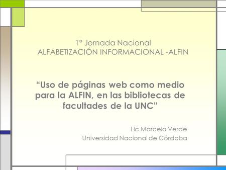 1° Jornada Nacional ALFABETIZACIÓN INFORMACIONAL -ALFIN “Uso de páginas web como medio para la ALFIN, en las bibliotecas de facultades de la UNC” Lic Marcela.