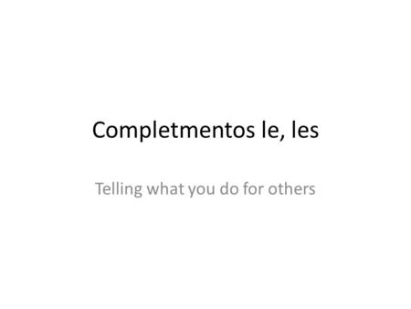 Completmentos le, les Telling what you do for others.