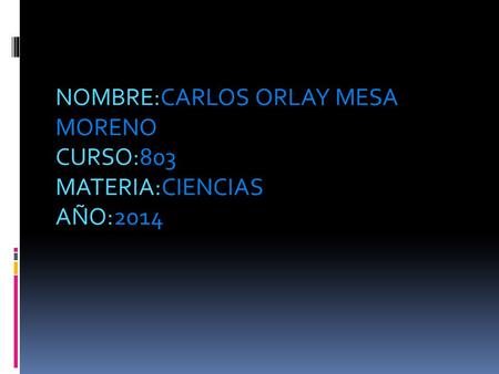 NOMBRE:CARLOS ORLAY MESA MORENO CURSO:803 MATERIA:CIENCIAS AÑO:2014