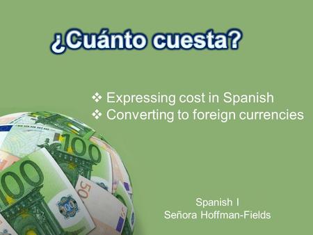  Expressing cost in Spanish  Converting to foreign currencies Spanish I Señora Hoffman-Fields.