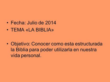 Fecha: Julio de 2014 TEMA «LA BIBLIA» Objetivo: Conocer como esta estructurada la Biblia para poder utilizarla en nuestra vida personal.